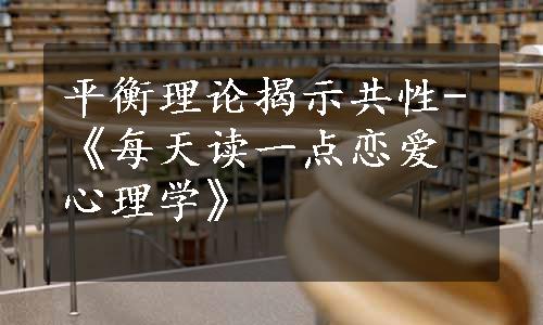 平衡理论揭示共性-《每天读一点恋爱心理学》