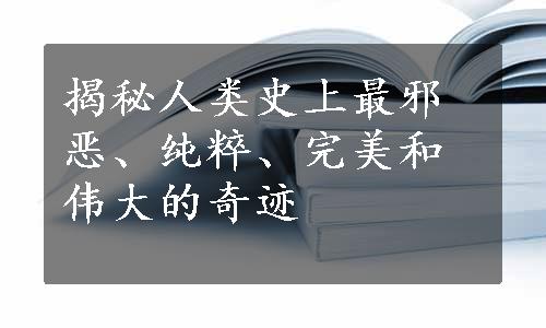 揭秘人类史上最邪恶、纯粹、完美和伟大的奇迹