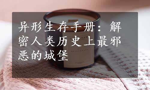 异形生存手册：解密人类历史上最邪恶的城堡