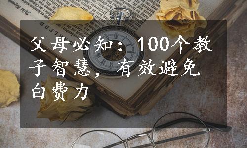 父母必知：100个教子智慧，有效避免白费力