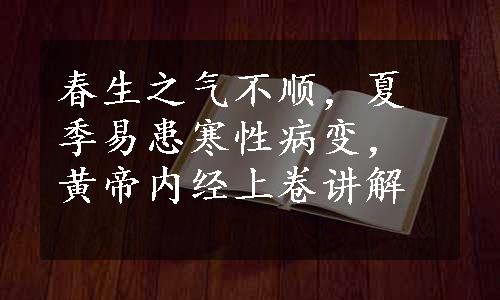 春生之气不顺，夏季易患寒性病变，黄帝内经上卷讲解