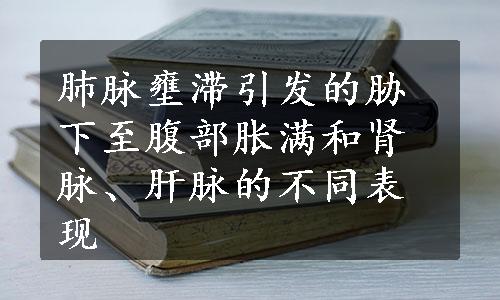 肺脉壅滞引发的胁下至腹部胀满和肾脉、肝脉的不同表现