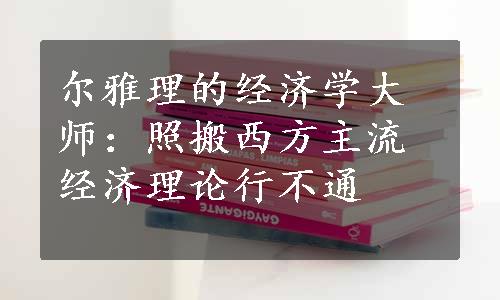 尔雅理的经济学大师：照搬西方主流经济理论行不通