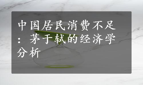 中国居民消费不足：茅于轼的经济学分析