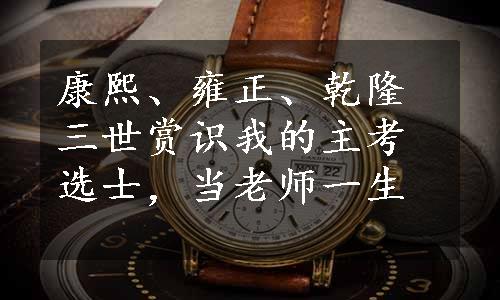 康熙、雍正、乾隆三世赏识我的主考选士，当老师一生