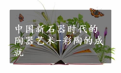 中国新石器时代的陶器艺术-彩陶的成就