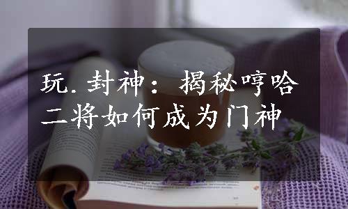 玩.封神：揭秘哼哈二将如何成为门神