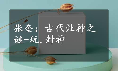 张奎：古代灶神之谜-玩.封神