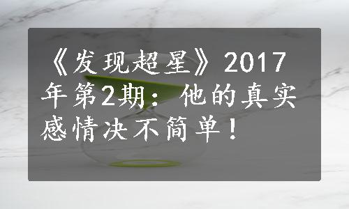 《发现超星》2017年第2期：他的真实感情决不简单！