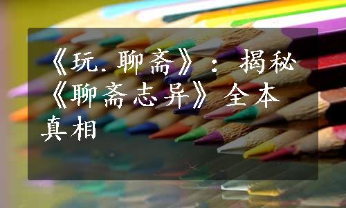 《玩.聊斋》：揭秘《聊斋志异》全本真相