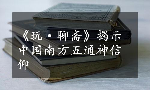 《玩·聊斋》揭示中国南方五通神信仰