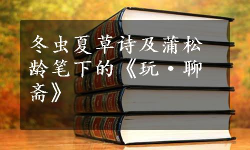 冬虫夏草诗及蒲松龄笔下的《玩·聊斋》