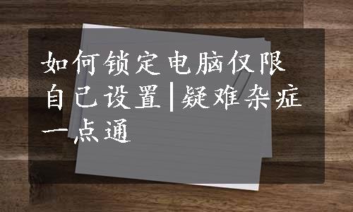 如何锁定电脑仅限自己设置|疑难杂症一点通