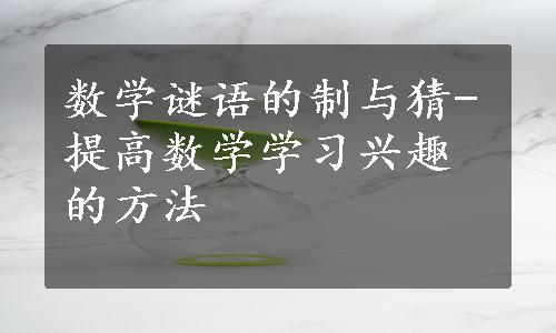 数学谜语的制与猜-提高数学学习兴趣的方法