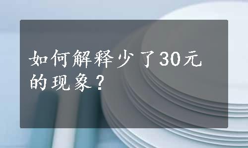 如何解释少了30元的现象？