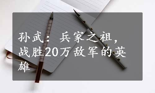 孙武：兵家之祖，战胜20万敌军的英雄