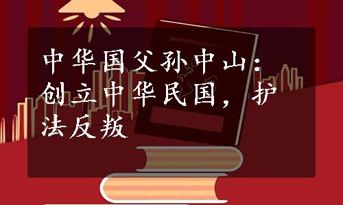 中华国父孙中山：创立中华民国，护法反叛