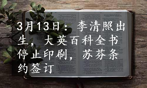 3月13日：李清照出生，大英百科全书停止印刷，苏芬条约签订