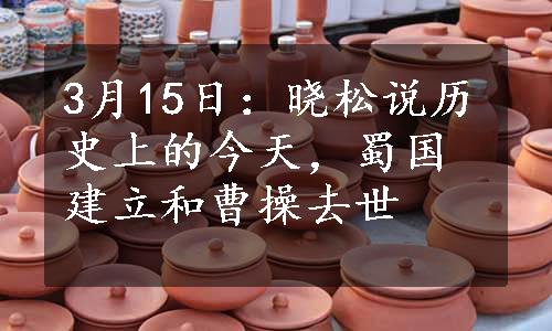 3月15日：晓松说历史上的今天，蜀国建立和曹操去世