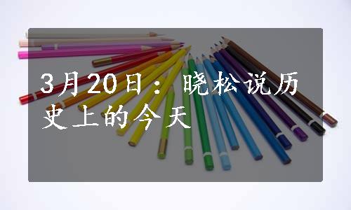 3月20日：晓松说历史上的今天