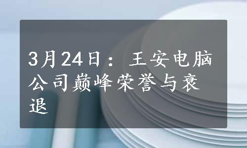 3月24日：王安电脑公司巅峰荣誉与衰退