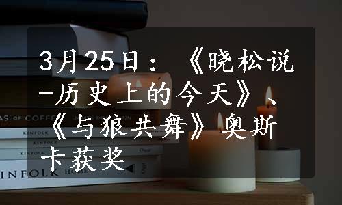 3月25日：《晓松说-历史上的今天》、《与狼共舞》奥斯卡获奖