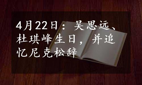 4月22日：吴思远、杜琪峰生日，并追忆尼克松辞