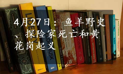 4月27日：鱼羊野史、探险家死亡和黄花岗起义