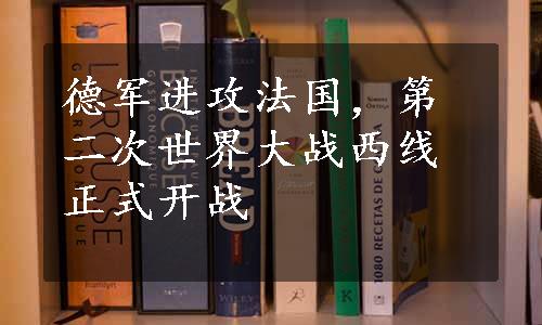 德军进攻法国，第二次世界大战西线正式开战