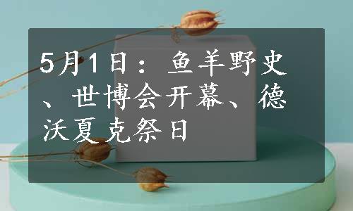 5月1日：鱼羊野史、世博会开幕、德沃夏克祭日