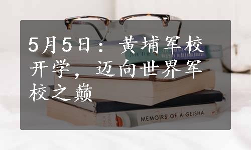 5月5日：黄埔军校开学，迈向世界军校之巅