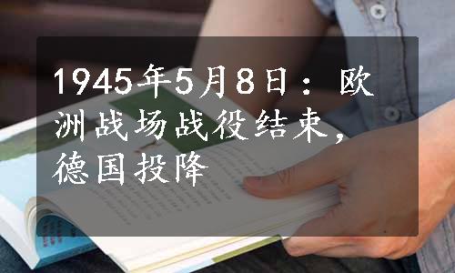 1945年5月8日：欧洲战场战役结束，德国投降