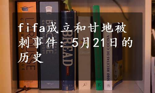 fifa成立和甘地被刺事件：5月21日的历史