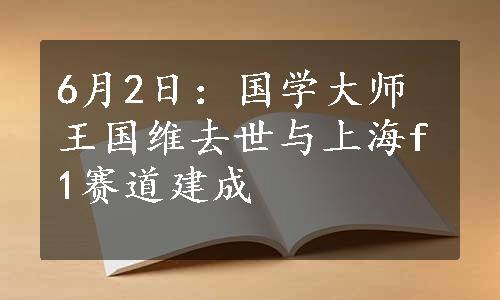 6月2日：国学大师王国维去世与上海f1赛道建成