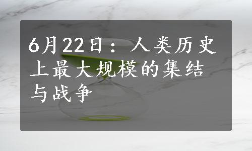 6月22日：人类历史上最大规模的集结与战争