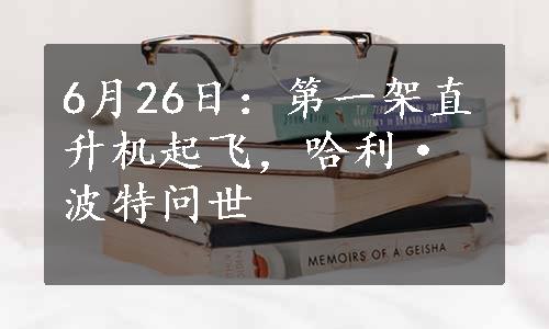 6月26日：第一架直升机起飞，哈利·波特问世