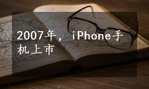 2007年，iPhone手机上市