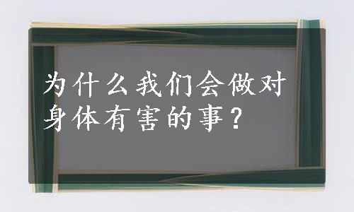 为什么我们会做对身体有害的事？