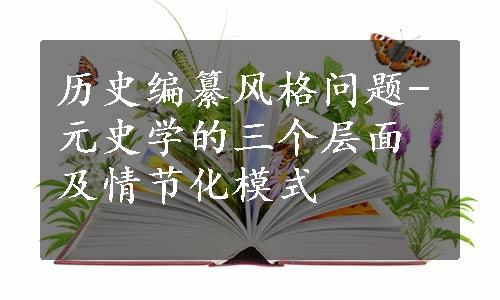 历史编纂风格问题-元史学的三个层面及情节化模式