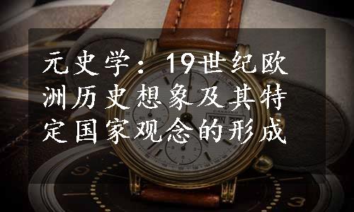 元史学：19世纪欧洲历史想象及其特定国家观念的形成