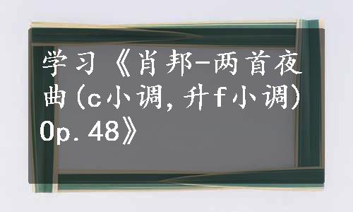 学习《肖邦-两首夜曲(c小调,升f小调)Op.48》