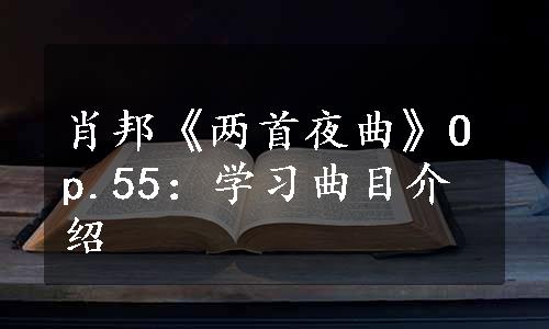 肖邦《两首夜曲》Op.55：学习曲目介绍