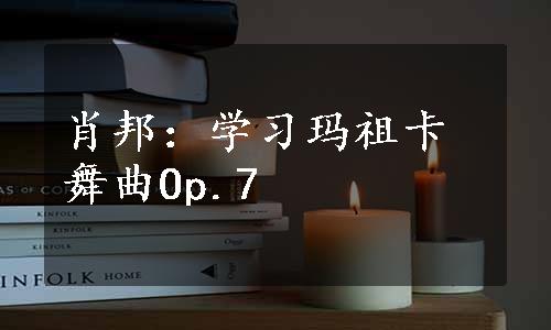 肖邦：学习玛祖卡舞曲Op.7