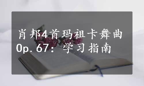 肖邦4首玛祖卡舞曲Op.67：学习指南