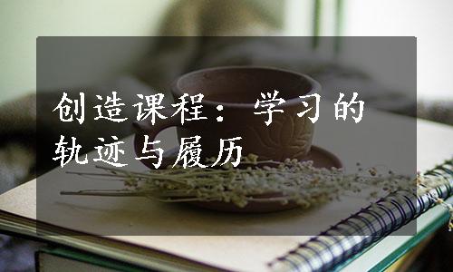 创造课程：学习的轨迹与履历