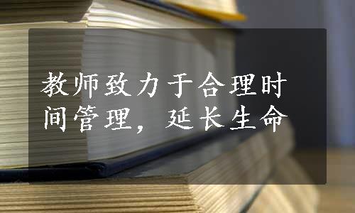 教师致力于合理时间管理，延长生命