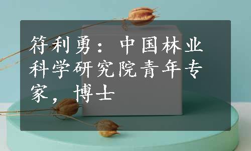 符利勇：中国林业科学研究院青年专家，博士