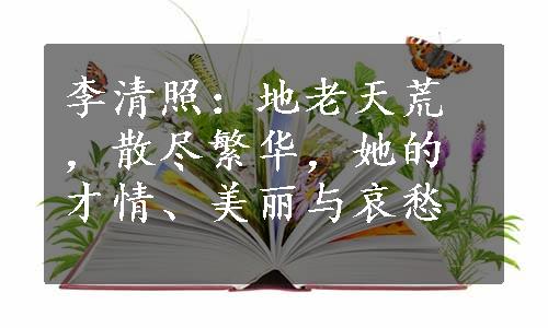 李清照：地老天荒，散尽繁华，她的才情、美丽与哀愁