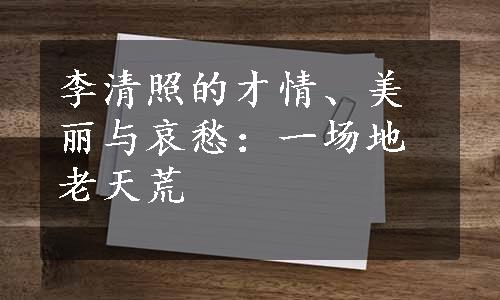 李清照的才情、美丽与哀愁：一场地老天荒