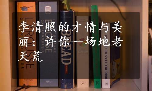 李清照的才情与美丽：许你一场地老天荒